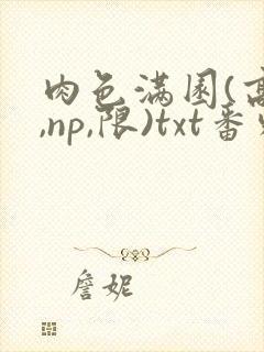 肉色满园(高h,np,限)txt番外篇