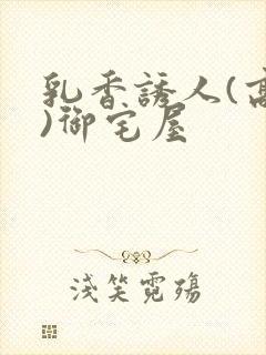 乳香诱人(高H)御宅屋