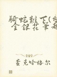 骑蛇难下(双) 金银花笔趣阁