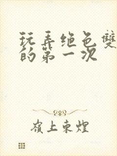 玩弄绝色双胞胎的第一次