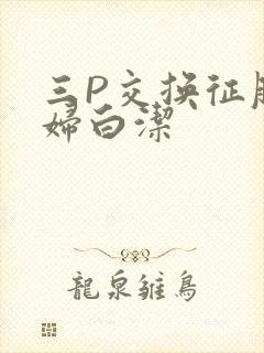 三P交换征服美妇白洁