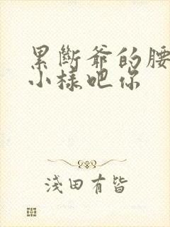 累断爷的腰by小样吧你