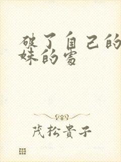 破了自己的亲姝姝的处