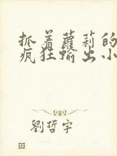 抓着萝莉的马尾疯狂输出小说