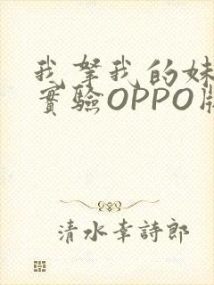 我拿我的妹妹做实验OPPO版