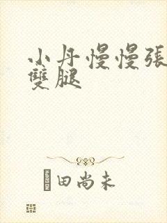 小丹慢慢张开了双腿