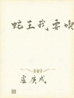 蛇王我要吃了你