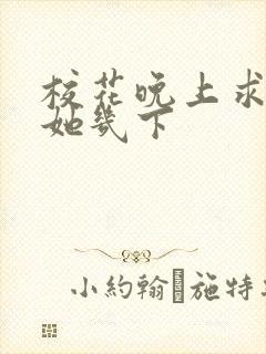 校花晚上求我桶她几下