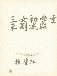 玉女初尝云雨情未删减版