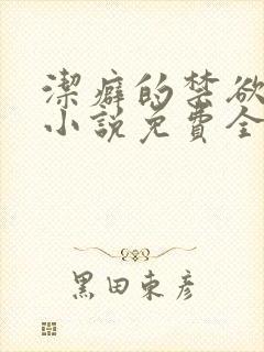 洁癖的禁欲医生小说免费全文