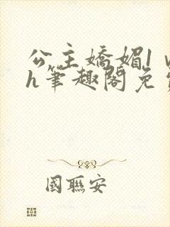 公主娇媚1ⅴ1h笔趣阁免费阅读