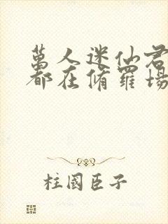 万人迷仙君每天都在修罗场