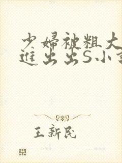 少妇被粗大猛进进出出S小说