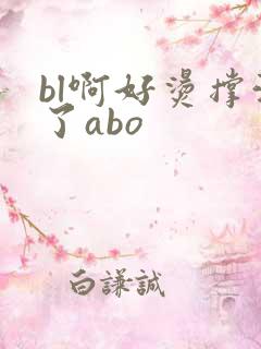 bl啊好烫撑满了abo