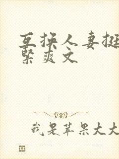 互换人妻挺进好紧爽文