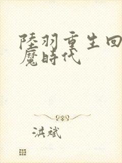 陆羽重生回到神魔时代