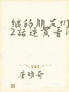 继的朋友们第62话连贯看网站