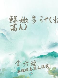 鲜嫩多汁(快穿高h)