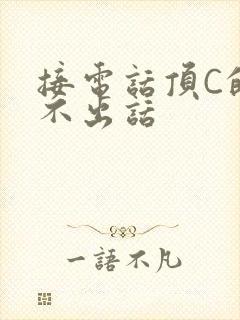 接电话顶C的说不出话
