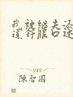 我被继夫添我阳道舒服口述