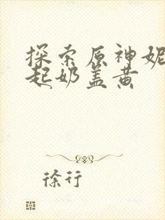 探索原神妮露掀起奶盖黄