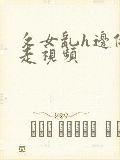 攵女乱h边做边走视频