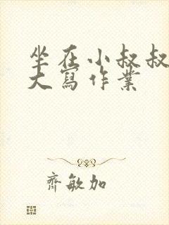 坐在小叔叔的巨大写作业