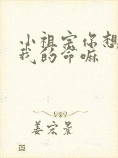 小祖宗你想要了我的命嘛