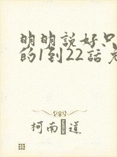 明明说好只蹭蹭的1到22话免费