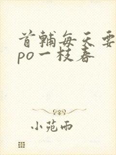 首辅每天要不够po一枝春