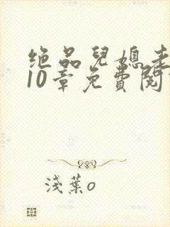 绝品儿媳老马第10章免费阅读