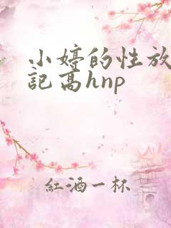 小婷的性放荡日记高hnp