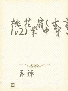 桃花扇(古言,1v2)掌中宝串串香