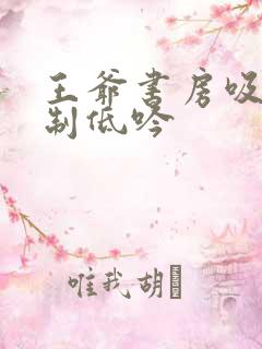 王爷书房吸乳抑制低吟