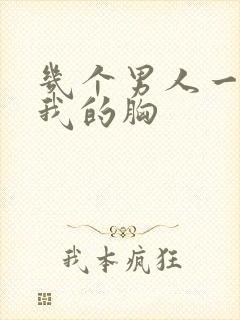 几个男人一起吃我的胸