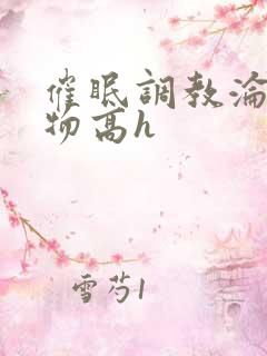 催眠调教沦为玩物高h