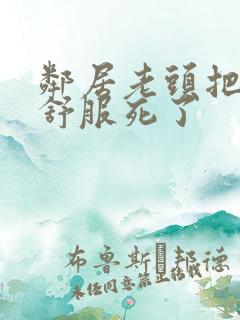 邻居老头把我弄舒服死了