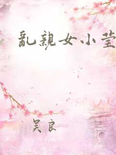 乱亲女小莹的泬