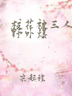 校花被三人拖去野外爆