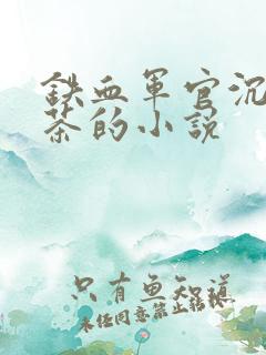 铁血军官沉迷绿茶的小说