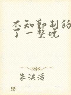 不知节制的索要了一整晚