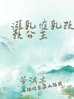 涨乳催乳改造调教公主