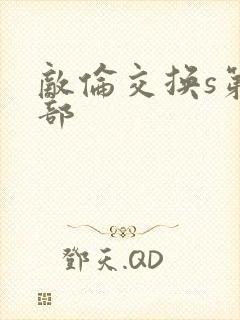 敌伦交换s第三部