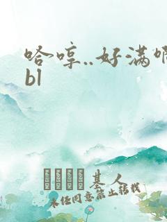 哈哼..好满啊bl