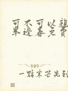 可不可以亲亲我半边春免费阅读