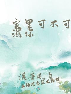 家里可不可以干湿你