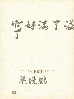 啊好满了溢出来了