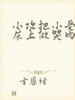 小攻把小受绑在床上做哭肉