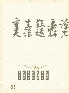 重生狂妻渣男前夫滚远点免费阅读