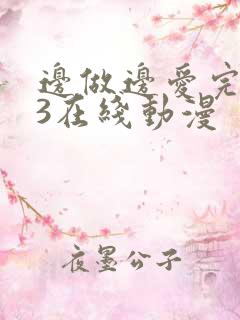 边做边爱完整版3在线动漫